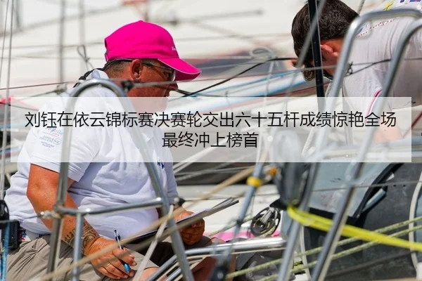 刘钰在依云锦标赛决赛轮交出六十五杆成绩惊艳全场最终冲上榜首